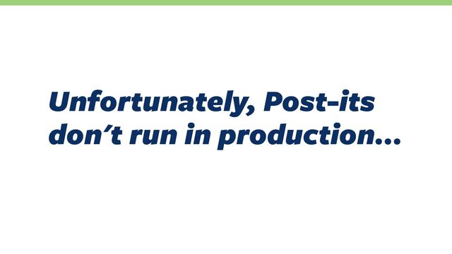 Unfortunately, Post-its
don't run in production…
