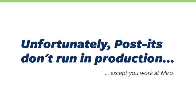 Unfortunately, Post-its
don't run in production…
… except you work at Miro.
