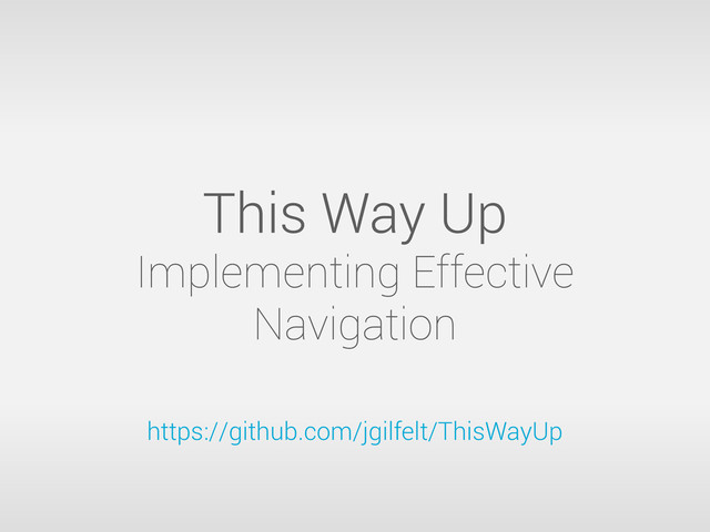 This Way Up
Implementing Effective
Navigation
https://github.com/jgilfelt/ThisWayUp
