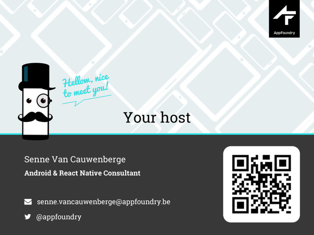 Your host
Senne Van Cauwenberge
Android & React Native Consultant
senne.vancauwenberge@appfoundry.be
@appfoundry
