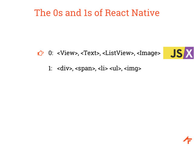 The 0s and 1s of React Native
0: , , , 
1: <div>, <span>, <li> <ul>, <img>
</ul>
</li></span>
</div>