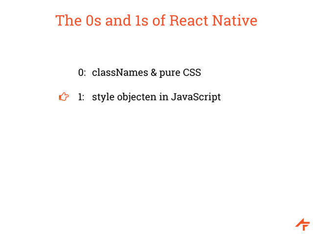 The 0s and 1s of React Native
0: classNames & pure CSS
1: style objecten in JavaScript
