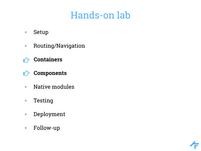 Hands-on lab
◦ Setup
◦ Routing/Navigation
Containers
Components
◦ Native modules
◦ Testing
◦ Deployment
◦ Follow-up
