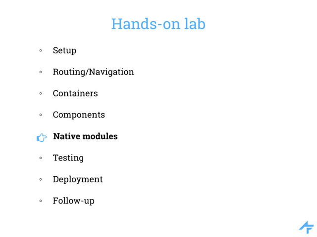 Hands-on lab
◦ Setup
◦ Routing/Navigation
◦ Containers
◦ Components
Native modules
◦ Testing
◦ Deployment
◦ Follow-up
