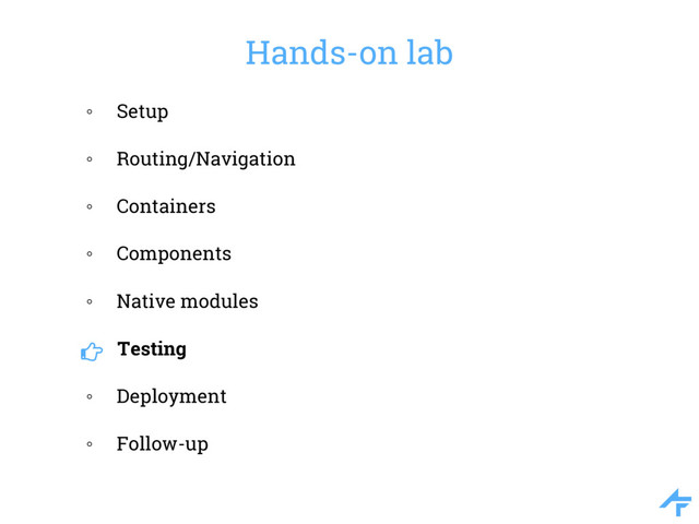 Hands-on lab
◦ Setup
◦ Routing/Navigation
◦ Containers
◦ Components
◦ Native modules
Testing
◦ Deployment
◦ Follow-up
