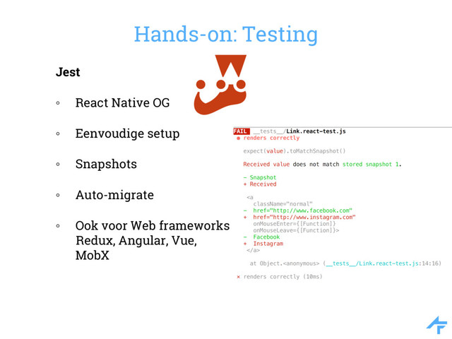 Hands-on: Testing
Jest
◦ React Native OG
◦ Eenvoudige setup
◦ Snapshots
◦ Auto-migrate
◦ Ook voor Web frameworks
Redux, Angular, Vue,
MobX
