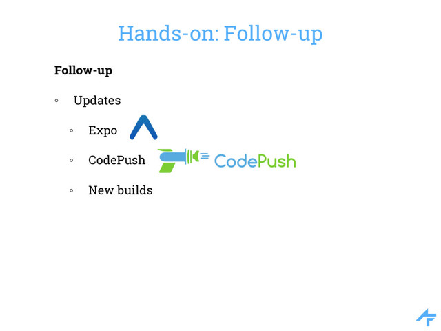 Hands-on: Follow-up
Follow-up
◦ Updates
◦ Expo
◦ CodePush
◦ New builds
