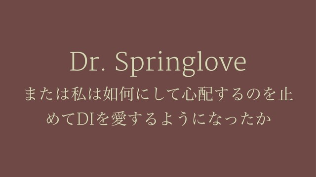 Dr. Springlove
·ͨ͸ࢲ͸೗Կʹͯ͠৺഑͢ΔͷΛࢭ
ΊͯDIΛѪ͢ΔΑ͏ʹͳ͔ͬͨ
