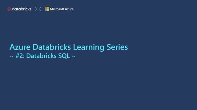 Azure Databricks Learning Series
~ #2: Databricks SQL ~
