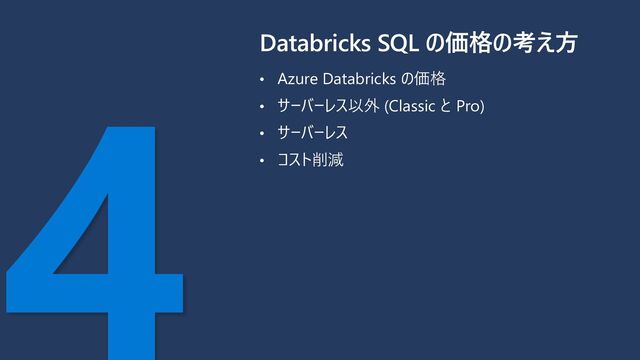 • Azure Databricks の価格
• サーバーレス以外 (Classic と Pro)
• サーバーレス
• コスト削減
Databricks SQL の価格の考え方
