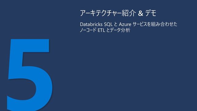 Databricks SQL と Azure サービスを組み合わせた
ノーコード ETL とデータ分析
アーキテクチャー紹介 & デモ
