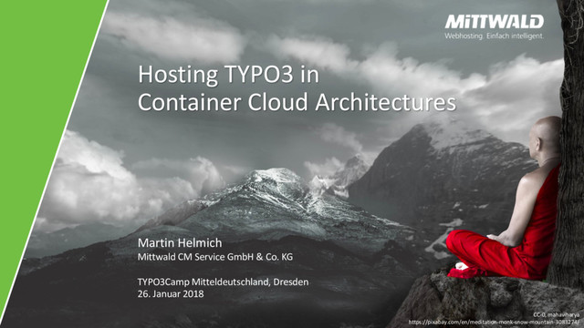 Hosting TYPO3 in
Container Cloud Architectures
Martin Helmich
Mittwald CM Service GmbH & Co. KG
TYPO3Camp Mitteldeutschland, Dresden
26. Januar 2018
CC-0, mahaviharya
https://pixabay.com/en/meditation-monk-snow-mountain-3083274/
