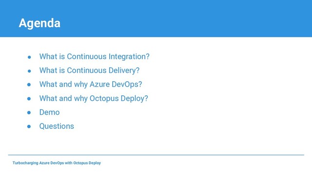Agenda
● What is Continuous Integration?
● What is Continuous Delivery?
● What and why Azure DevOps?
● What and why Octopus Deploy?
● Demo
● Questions
Turbocharging Azure DevOps with Octopus Deploy
