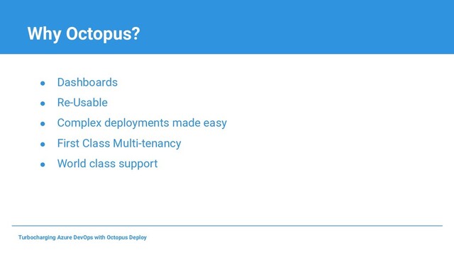 Why Octopus?
● Dashboards
● Re-Usable
● Complex deployments made easy
● First Class Multi-tenancy
● World class support
Turbocharging Azure DevOps with Octopus Deploy
