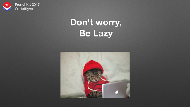 Don't worry,
Be Lazy
And let your Mac write your code for you
FrenchKit 2017 
O. Halligon
