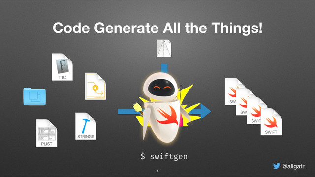 @aligatr
Code Generate All the Things!
7
$ swiftgen
