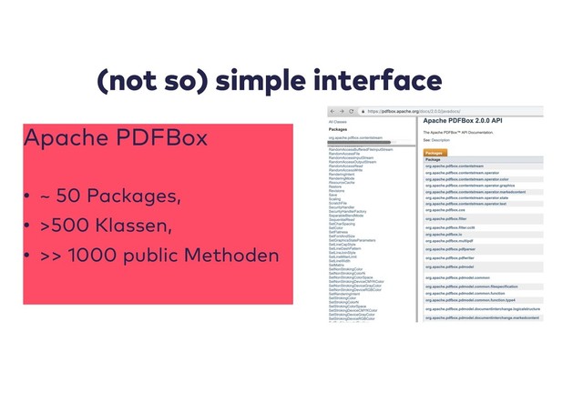 (not so) simple interface
Apache PDFBox
• ~ 50 Packages,
• >500 Klassen,
• >> 1000 public Methoden
