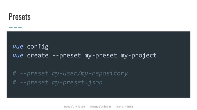 Manuel Wieser | @manuelwieser | manu.ninja
Presets
vue config
vue create --preset my-preset my-project
# --preset my-user/my-repository
# --preset my-preset.json
