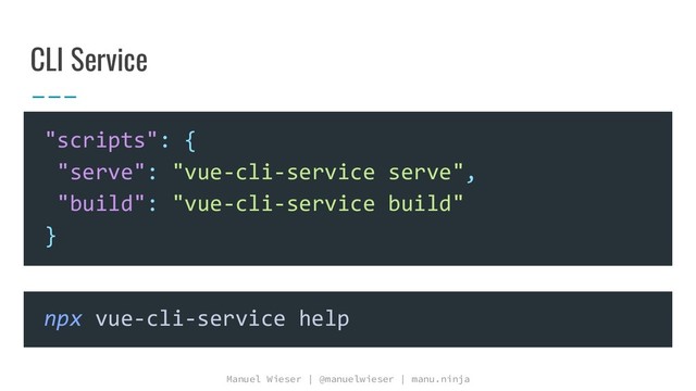 Manuel Wieser | @manuelwieser | manu.ninja
CLI Service
"scripts": {
"serve": "vue-cli-service serve",
"build": "vue-cli-service build"
}
npx vue-cli-service help
