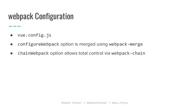 Manuel Wieser | @manuelwieser | manu.ninja
webpack Configuration
● vue.config.js
● configureWebpack option is merged using webpack-merge
● chainWebpack option allows total control via webpack-chain
