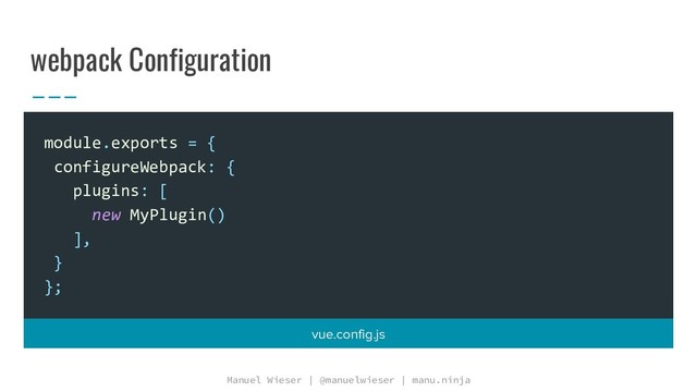 Manuel Wieser | @manuelwieser | manu.ninja
webpack Configuration
module.exports = {
configureWebpack: {
plugins: [
new MyPlugin()
],
}
};
vue.config.js
