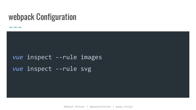 Manuel Wieser | @manuelwieser | manu.ninja
webpack Configuration
vue inspect --rule images
vue inspect --rule svg

