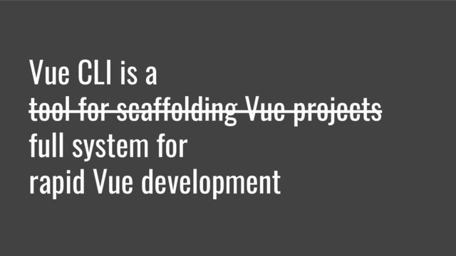 Vue CLI is a
tool for scaffolding Vue projects
full system for
rapid Vue development
