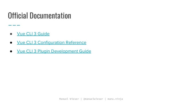 Manuel Wieser | @manuelwieser | manu.ninja
Official Documentation
● Vue CLI 3 Guide
● Vue CLI 3 Configuration Reference
● Vue CLI 3 Plugin Development Guide
