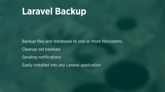 Backup ﬁles and databases to one or more ﬁlesystems
Cleanup old backups
Sending notiﬁcations
Easily installed into any Laravel application
Laravel Backup

