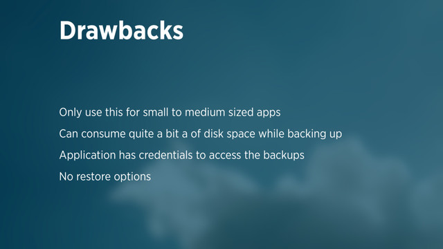 Drawbacks
Only use this for small to medium sized apps
Can consume quite a bit a of disk space while backing up
Application has credentials to access the backups
No restore options
