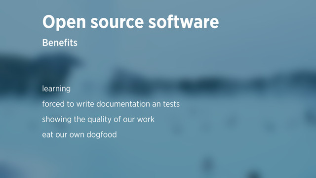 learning
forced to write documentation an tests
showing the quality of our work
eat our own dogfood
Beneﬁts
Open source software
