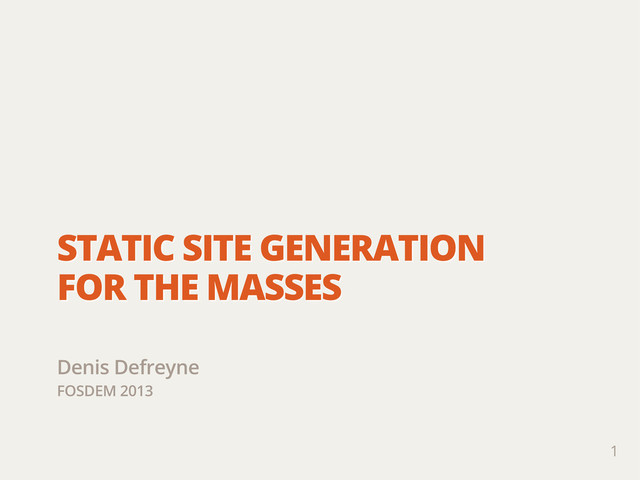 STATIC SITE GENERATION
FOR THE MASSES
Denis Defreyne
FOSDEM 2013
1

