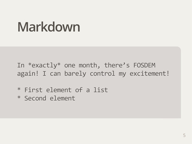 Markdown
5
In  *exactly*  one  month,  there’s  FOSDEM  
again!  I  can  barely  control  my  excitement!
*  First  element  of  a  list
*  Second  element
