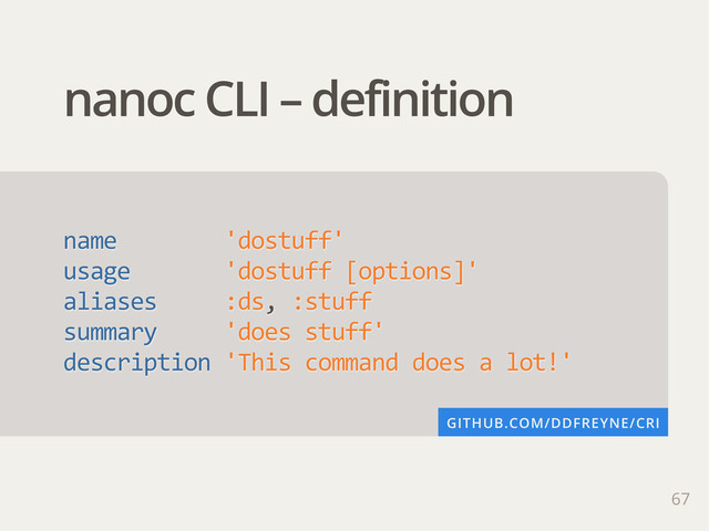 67
nanoc CLI – definition
name                'dostuff'
usage              'dostuff  [options]'
aliases          :ds,  :stuff
summary          'does  stuff'
description  'This  command  does  a  lot!'
GITHUB.COM/DDFREYNE/CRI
