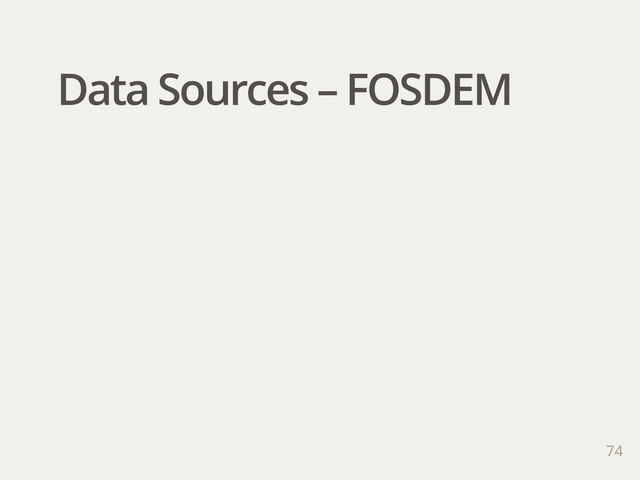 74
Data Sources – FOSDEM
