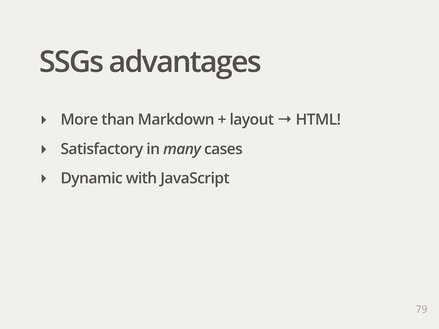 SSGs advantages
‣ More than Markdown + layout → HTML!
‣ Satisfactory in many cases
‣ Dynamic with JavaScript
79
