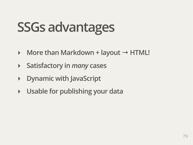 SSGs advantages
‣ More than Markdown + layout → HTML!
‣ Satisfactory in many cases
‣ Dynamic with JavaScript
‣ Usable for publishing your data
79
