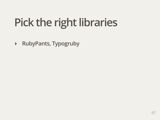Pick the right libraries
‣ RubyPants, Typogruby
87
