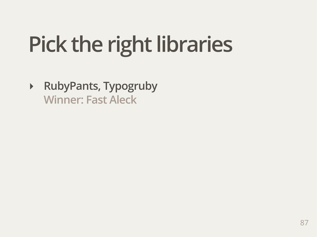 Pick the right libraries
‣ RubyPants, Typogruby
Winner: Fast Aleck
87
