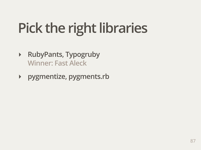 Pick the right libraries
‣ RubyPants, Typogruby
Winner: Fast Aleck
‣ pygmentize, pygments.rb
87
