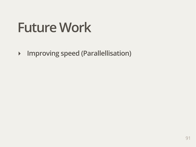 Future Work
91
‣ Improving speed (Parallellisation)
