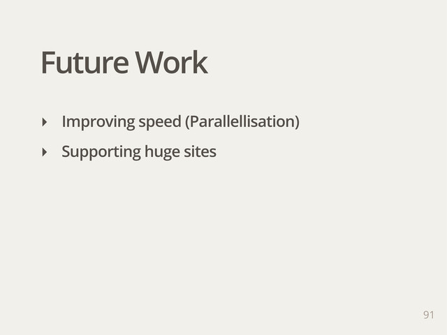 Future Work
91
‣ Improving speed (Parallellisation)
‣ Supporting huge sites
