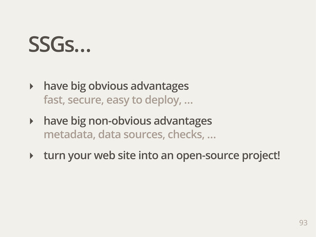 SSGs…
93
‣ have big obvious advantages
fast, secure, easy to deploy, …
‣ have big non-obvious advantages
metadata, data sources, checks, …
‣ turn your web site into an open-source project!
