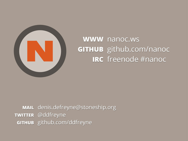 94
MAIL denis.defreyne@stoneship.org
TWITTER @ddfreyne
GITHUB github.com/ddfreyne
WWW nanoc.ws
GITHUB github.com/nanoc
IRC freenode #nanoc
