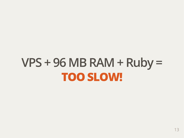 VPS + 96 MB RAM + Ruby =
TOO SLOW!
13
