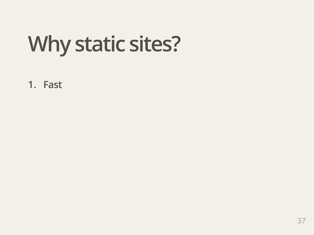 37
1. Fast
Why static sites?
