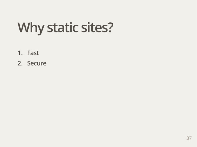 37
1. Fast
2. Secure
Why static sites?
