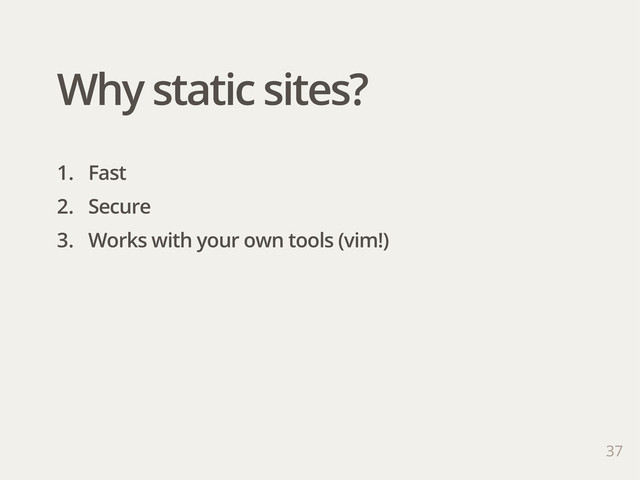 37
1. Fast
2. Secure
3. Works with your own tools (vim!)
Why static sites?
