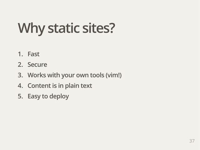 37
1. Fast
2. Secure
3. Works with your own tools (vim!)
4. Content is in plain text
5. Easy to deploy
Why static sites?
