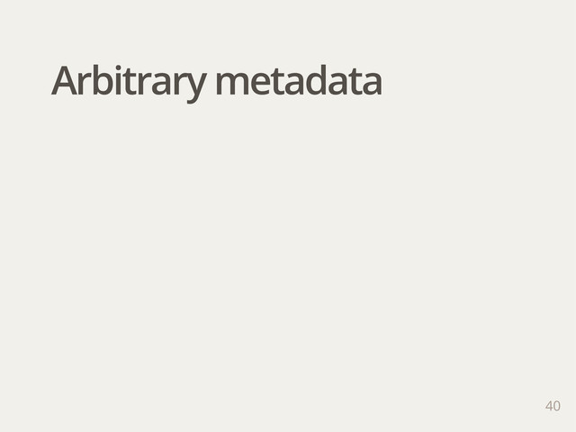Arbitrary metadata
40
